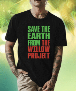 Stop Willow Project save the earth from the Willow Project Shirt