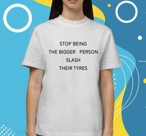 That Go Hard Stop Being Bigger Person Slash Their Tyres Unisex TShirt