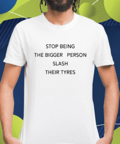 That Go Hard Stop Being Bigger Person Slash Their Tyres Unisex TShirt