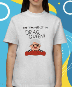 They Changed It To Drag Queen Shirt