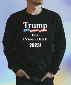 Donald Trump For Prison Bitch 2023 Shirt