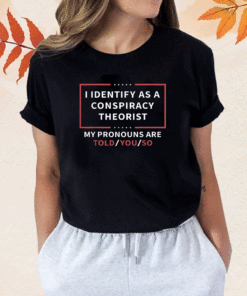 Vintage I Identify As A Conspiracy Theorist My Pronouns Are Told You Shirt