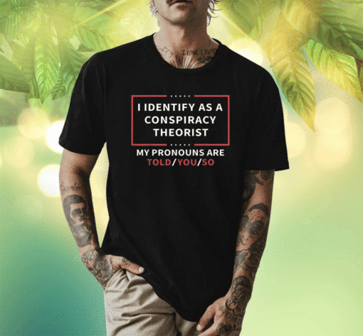 Vintage I Identify As A Conspiracy Theorist My Pronouns Are Told You Shirt