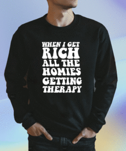 When I Get Rich All The Homies Getting Therapy Shirt