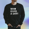 Who Gives A Shift Shirt