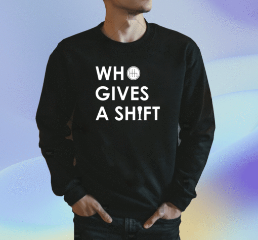 Who Gives A Shift Shirt