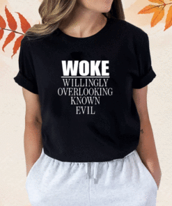 Woke Willingly Overlooking Known Evil Shirt