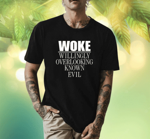 Woke Willingly Overlooking Known Evil Shirt