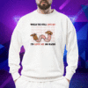 Would You Still Love Me I'd Love Me So Hard Shirt