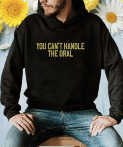 You Can't Handle The Oral Shirt