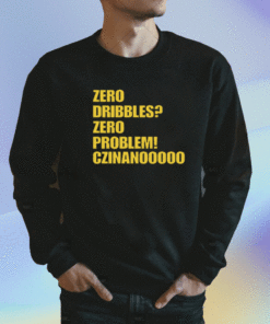 Zero Dribbles Zero Problem Czinanooooo Shirt