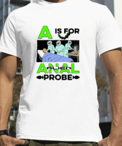 Shirts That Go Hard A Is For Anal Probe 2023 T-Shirt
