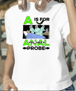 Shirts That Go Hard A Is For Anal Probe 2023 T-Shirt