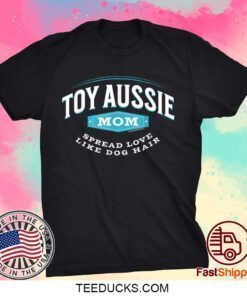 Toy Aussie Mom, Spread Love Like Dog Hair Dog Mom Tee Shirt