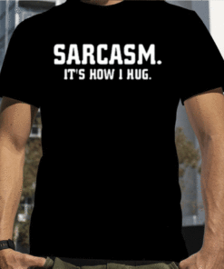 Sarcasm It's How I Hug 2023 T-Shirt