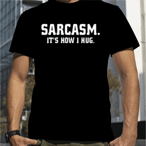 Sarcasm It's How I Hug 2023 T-Shirt