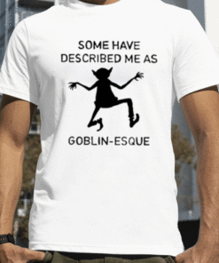 Some Have Described Me As Goblin Esque Funny T-Shirt