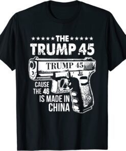 The Trump 45 Cause The 46 Is Made In China Gift T-Shirt