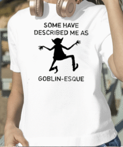 Some Have Described Me As Goblin Esque Funny T-Shirt