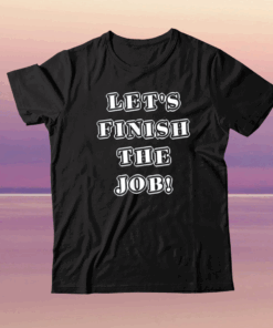 Let's Finish The Job Joe Biden Quote Fun Graphic Kids Adult 2024 T-Shirt