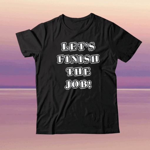 Let's Finish The Job Joe Biden Quote Fun Graphic Kids Adult 2024 T-Shirt