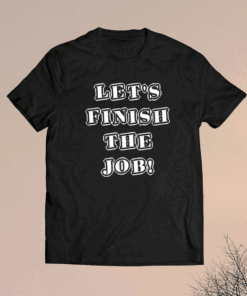 Let's Finish The Job Joe Biden Quote Fun Graphic Kids Adult 2024 T-Shirt