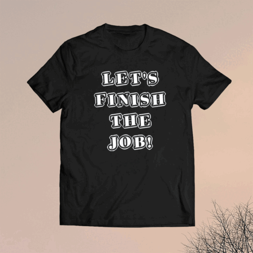 Let's Finish The Job Joe Biden Quote Fun Graphic Kids Adult 2024 T-Shirt