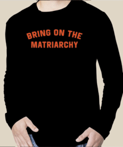 Bring On The Matriarchy Tee Shirt