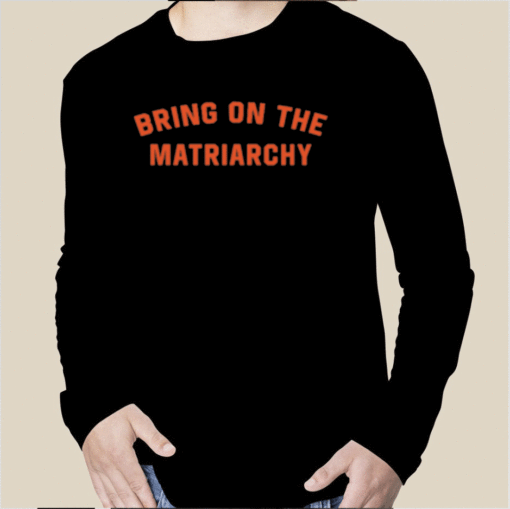 Bring On The Matriarchy Tee Shirt