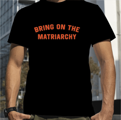 Bring On The Matriarchy Tee Shirt