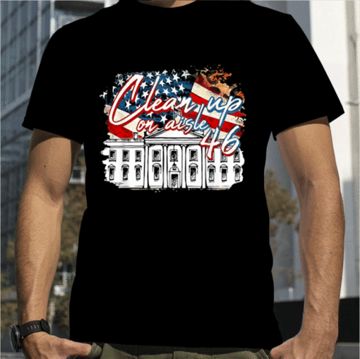 America Clean Up On Aisle 46 Anti Joe Biden White House Gift Tee Shirt