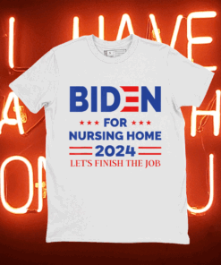 Anti Joe Biden For Nursing Home 2024 Let's Finish The Job Tee Shirt