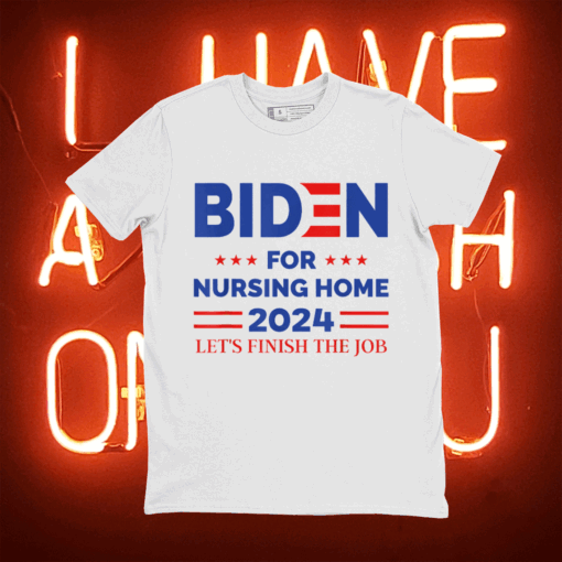 Anti Joe Biden For Nursing Home 2024 Let's Finish The Job Tee Shirt