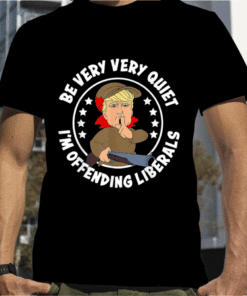 Trump Be Very Very Quiet I'm Offending Liberals Funny T-Shirt