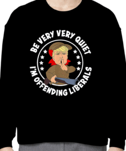 Trump Be Very Very Quiet I'm Offending Liberals Funny T-Shirt