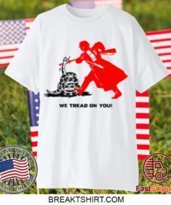 We Tread On You Gift TShirt