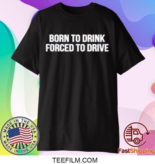 Born To Drink Forced To Drive Funny T-Shirt