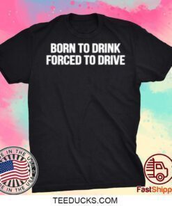 Born To Drink Forced To Drive Funny T-Shirt