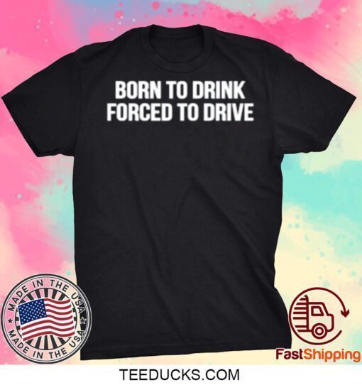 Born To Drink Forced To Drive Funny T-Shirt