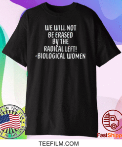 We Will Not Be Erased By The Radical Left Biological Women Tee Shirts