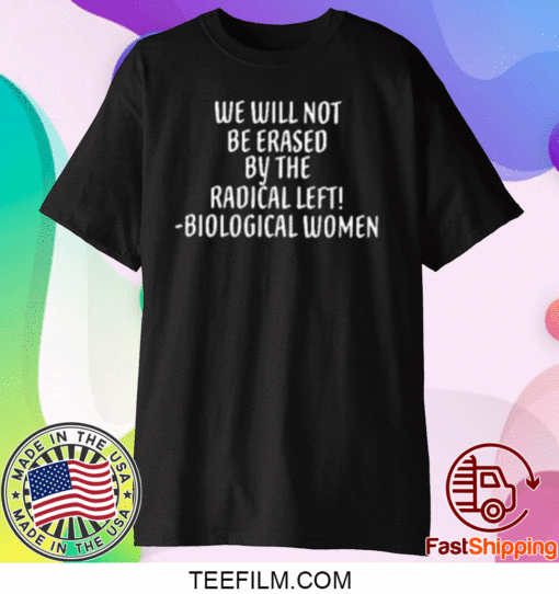 We Will Not Be Erased By The Radical Left Biological Women Tee Shirts