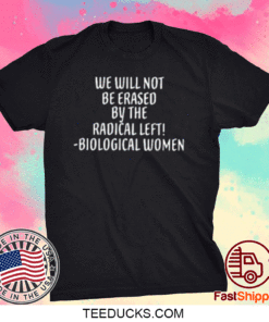 We Will Not Be Erased By The Radical Left Biological Women Tee Shirts