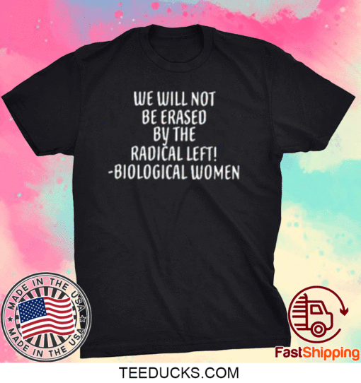 We Will Not Be Erased By The Radical Left Biological Women Tee Shirts