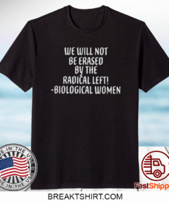 We Will Not Be Erased By The Radical Left Biological Women Tee Shirts