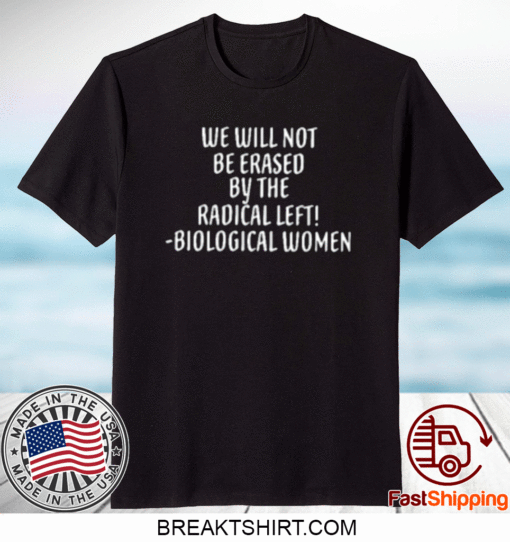 We Will Not Be Erased By The Radical Left Biological Women Tee Shirts