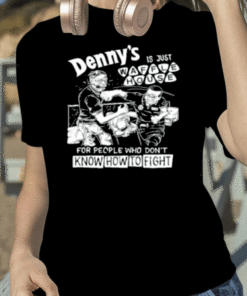 Denny's Is Just Waffle House For People Who Don't Know How To Fight Tee Shirts