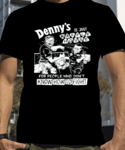 Denny's Is Just Waffle House For People Who Don't Know How To Fight Tee Shirts
