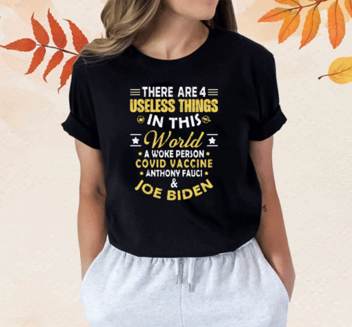 There Are 4 Useless Things In This World A Woke Person Covid Vaccine Anthony Fauci And Joe Biden Shirts