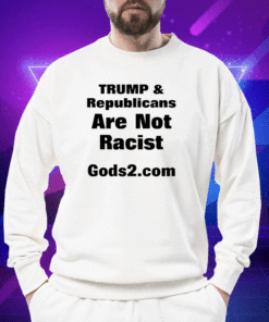 Trump And Republicans Are Not Racist Gods2.Com Shirt