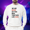 We Are Never Getting Back Together Like Ever Shirt